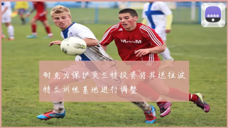 耐克为保护莫兰特投资将其送往波特兰训练基地进行调整