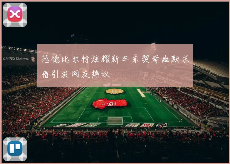 范德比尔特炫耀新车东契奇幽默求借引发网友热议