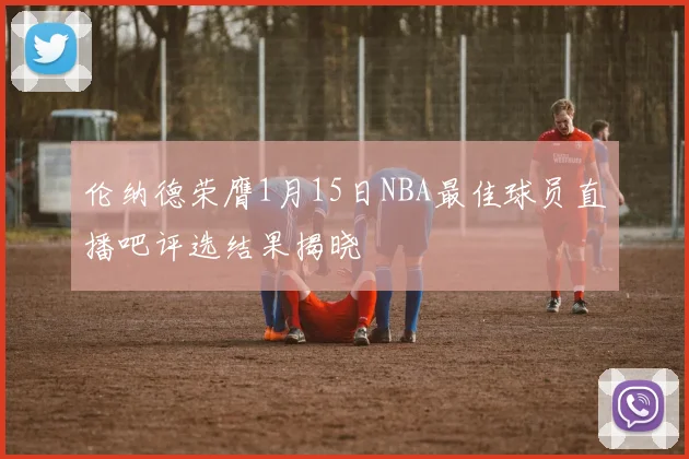 伦纳德荣膺1月15日NBA最佳球员直播吧评选结果揭晓