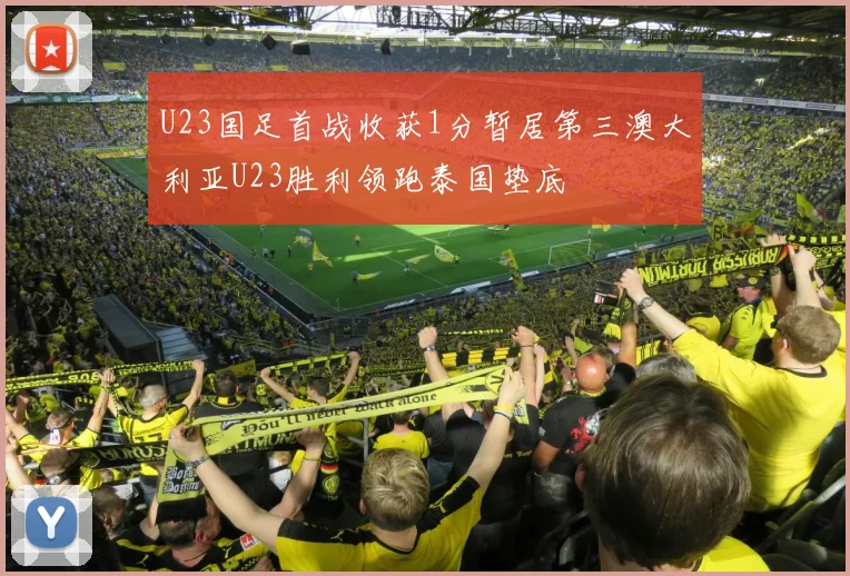 U23国足首战收获1分暂居第三澳大利亚U23胜利领跑泰国垫底