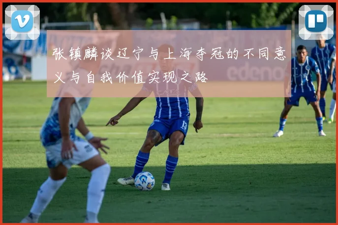 张镇麟谈辽宁与上海夺冠的不同意义与自我价值实现之路