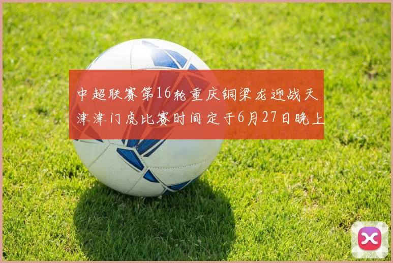 中超联赛第16轮重庆铜梁龙迎战天津津门虎比赛时间定于6月27日晚上20点